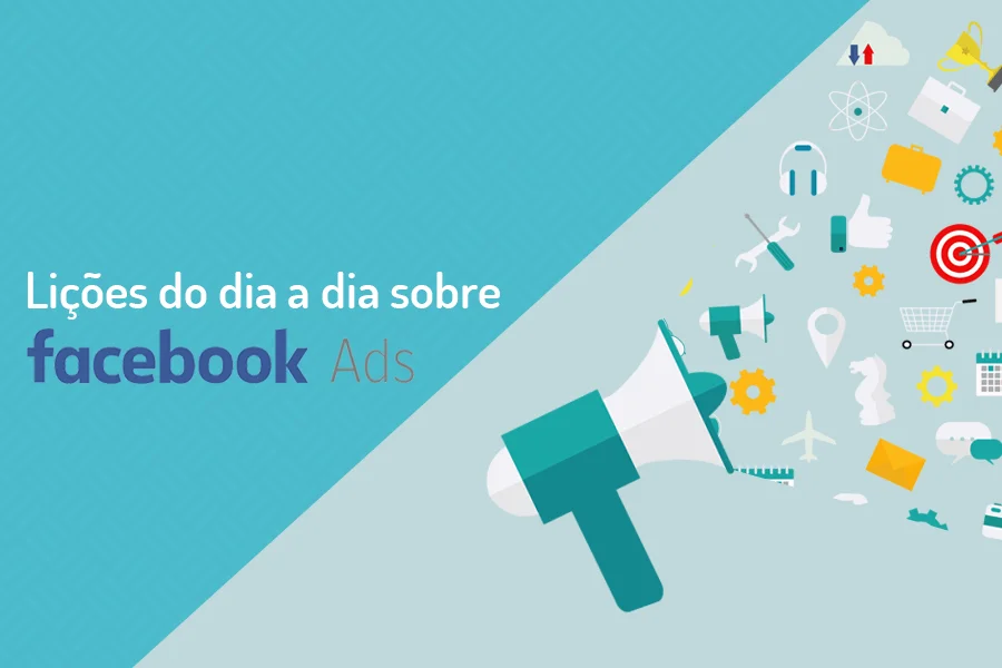5 lições do dia a dia sobre Facebook Ads
