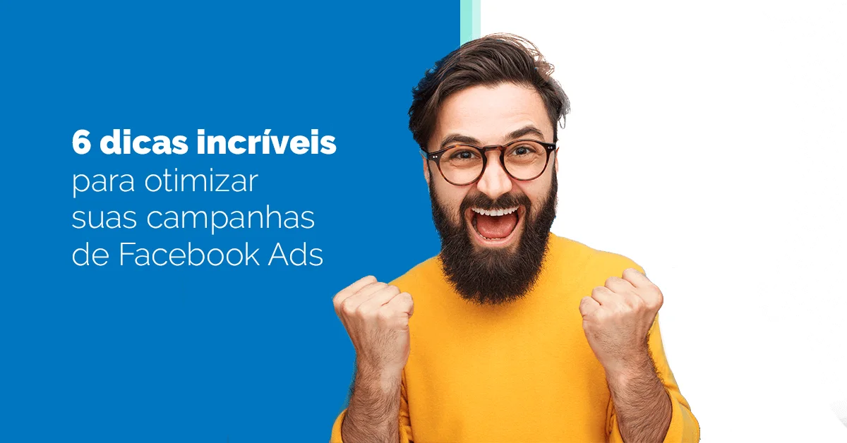 6 dicas incríveis para otimizar suas campanhas de Facebook Ads