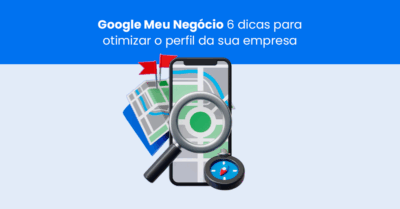 Google Meu Negócio: 6 dicas para otimizar o perfil da sua empresa