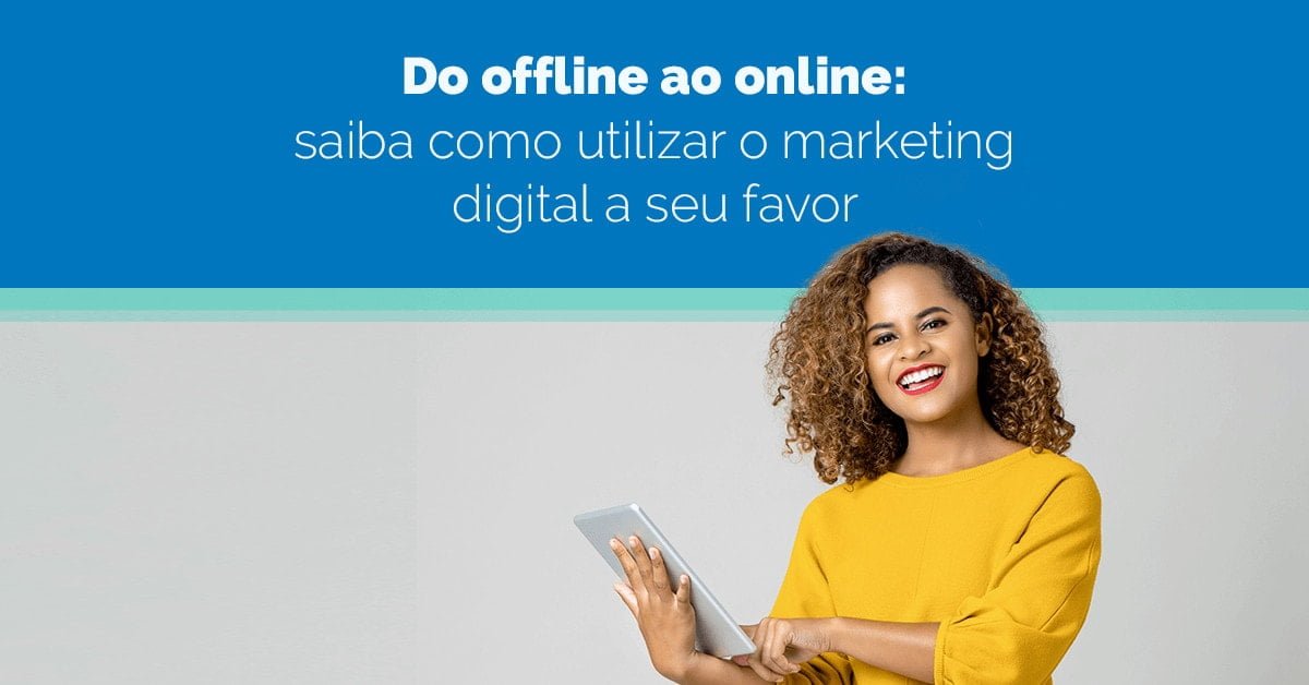 Do offline ao online: saiba como usar o marketing digital a seu favor