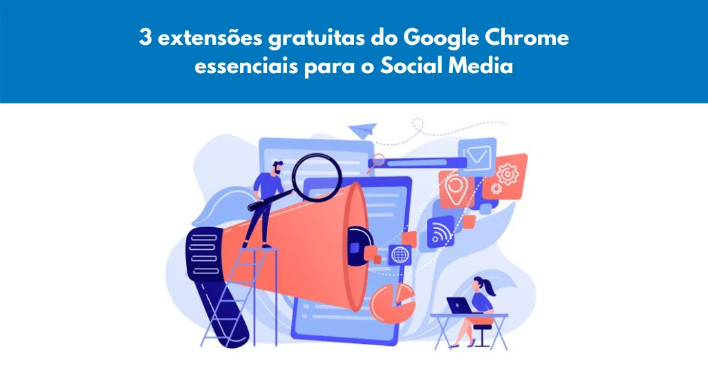 3 extensões gratuitas do Google Chrome essenciais para o Social Media