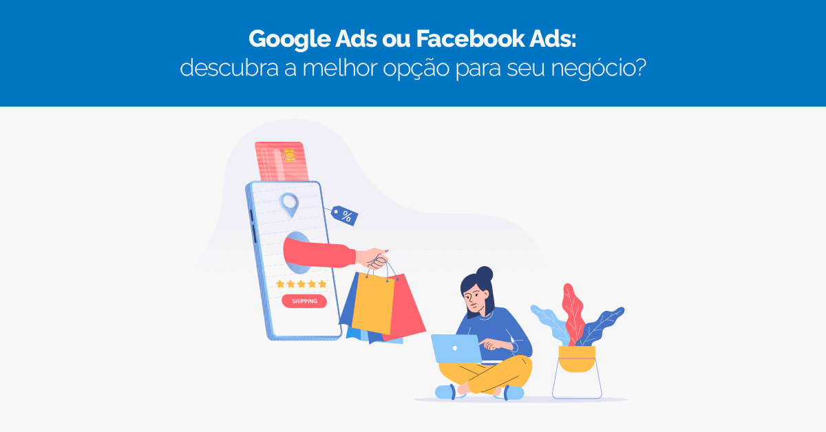 Google Ads ou Facebook Ads: descubra a melhor opção para seu negócio