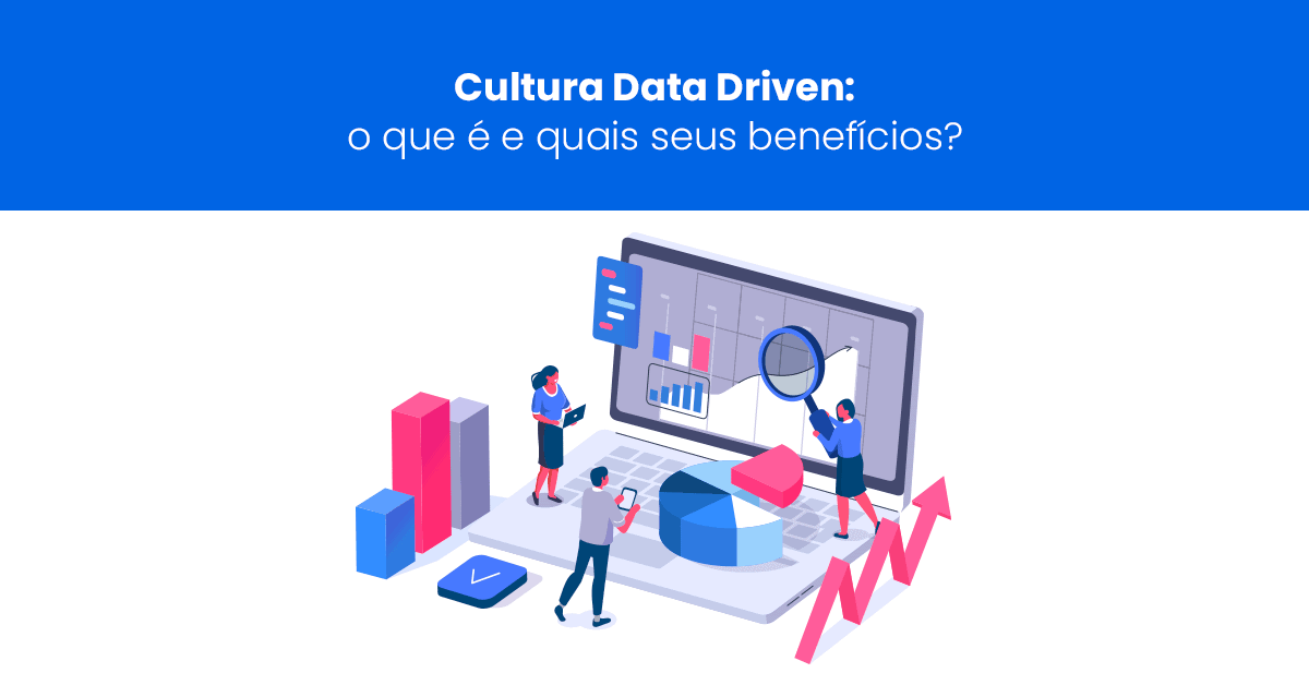 Cultura Data Driven: o que é e quais seus benefícios?