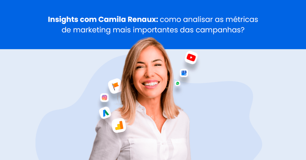 Insights com Camila Renaux como analisar as métricas de marketing mais importantes das campanhas