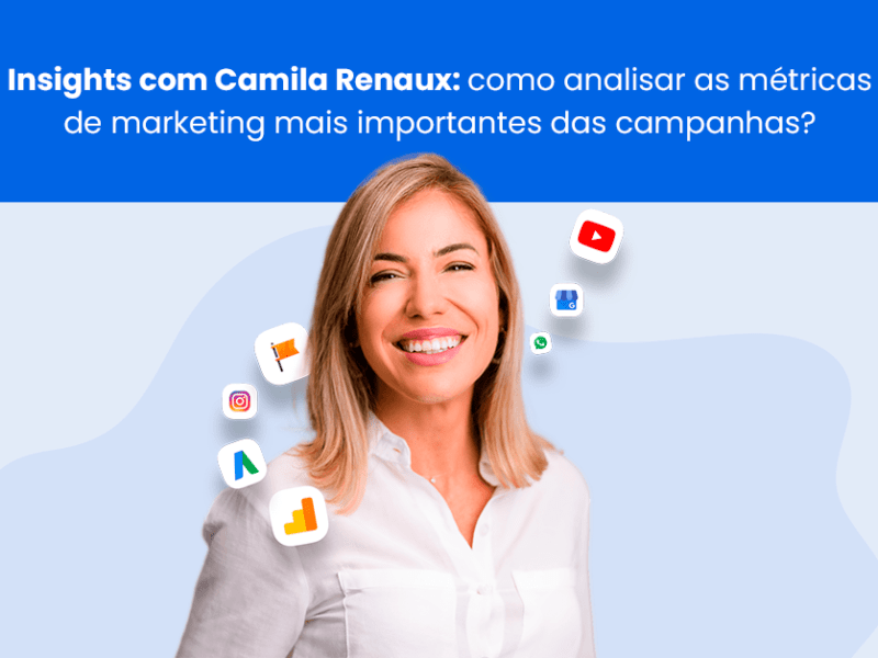 Insights com Camila Renaux como analisar as métricas de marketing mais importantes das campanhas