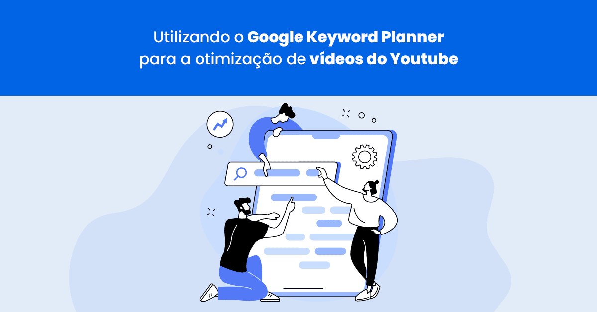 Saiba como o Google Keyword Planner pode ajudar a melhorar o ranqueamento dos seus vídeos no YouTube