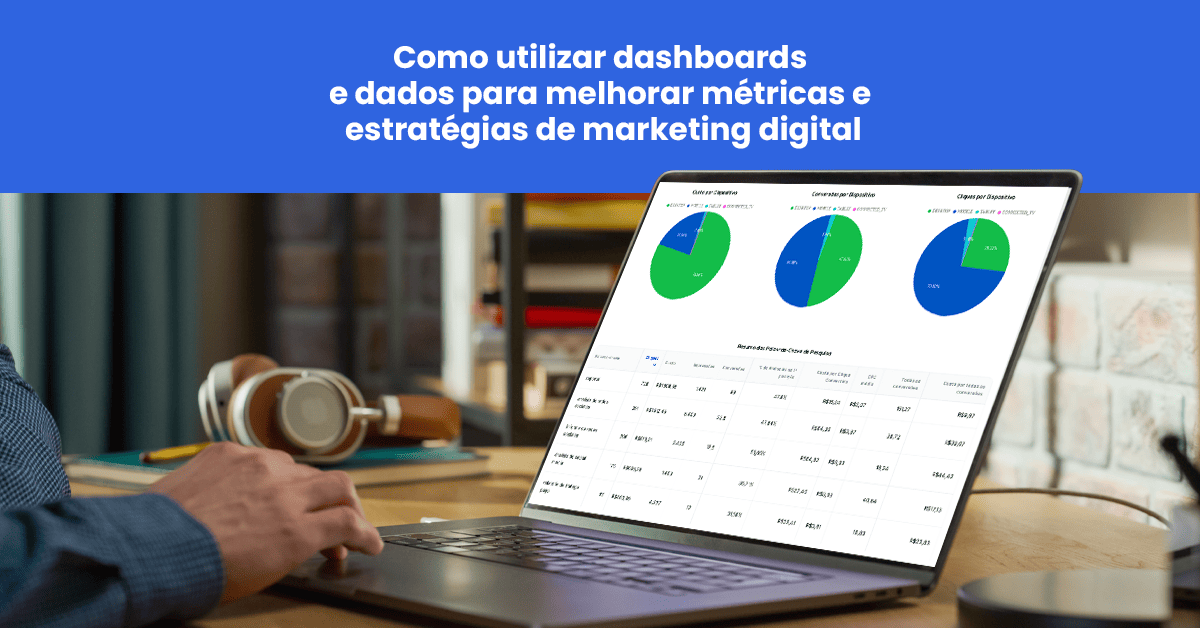Como utilizar dashboards e dados para melhorar métricas e estratégias de Marketing Digital