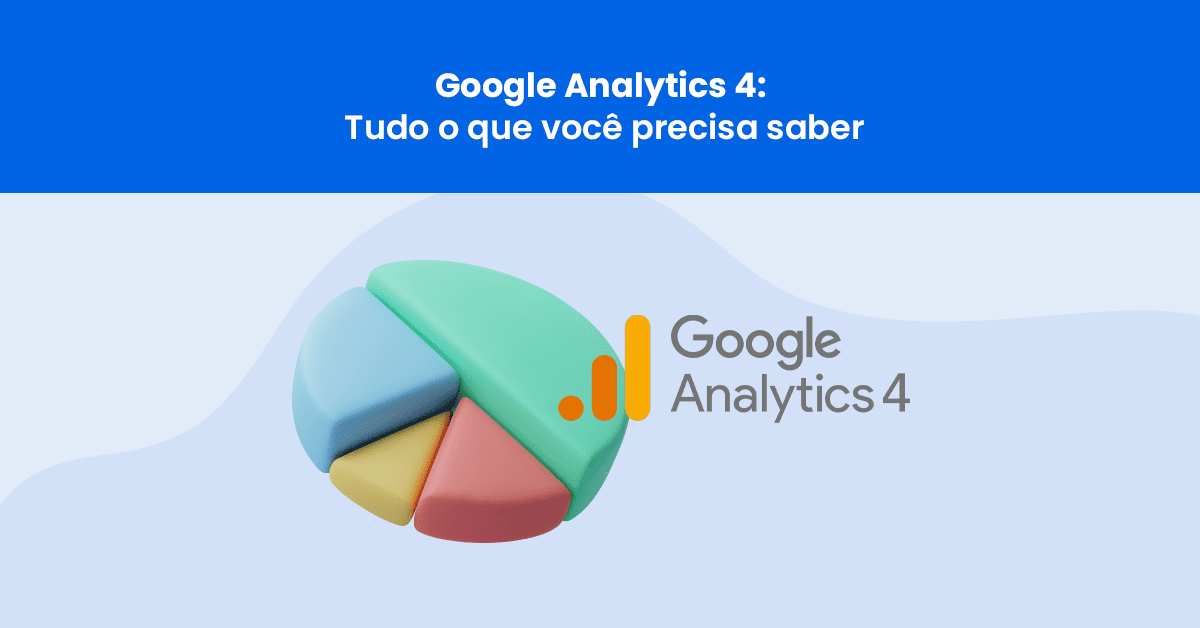 Google Analytics 4: Tudo o que você precisa saber