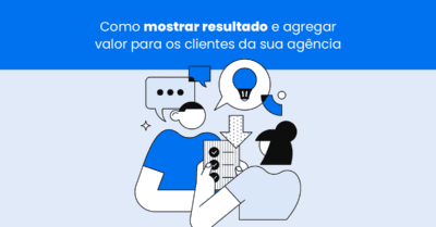 Como mostrar resultado e agregar valor para os clientes da sua agência