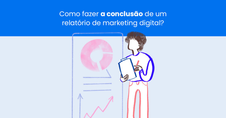 Como fazer a conclusão de um relatório de marketing digital?