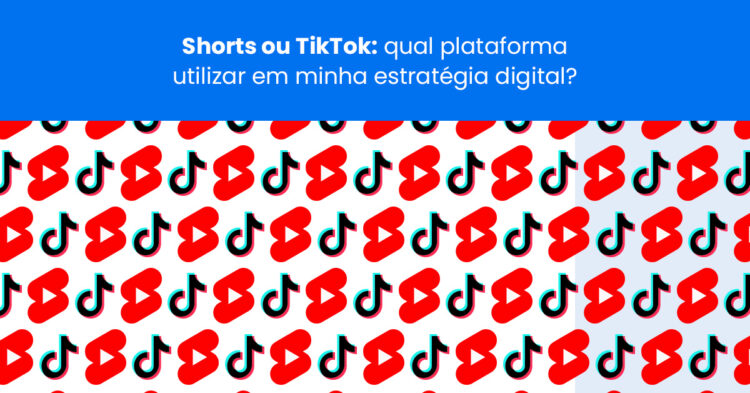 Shorts ou TikTok: qual plataforma utilizar em minha estratégia digital?