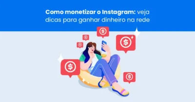 Como monetizar o Instagram? Conheça 6 formas de ganhar dinheiro com a rede