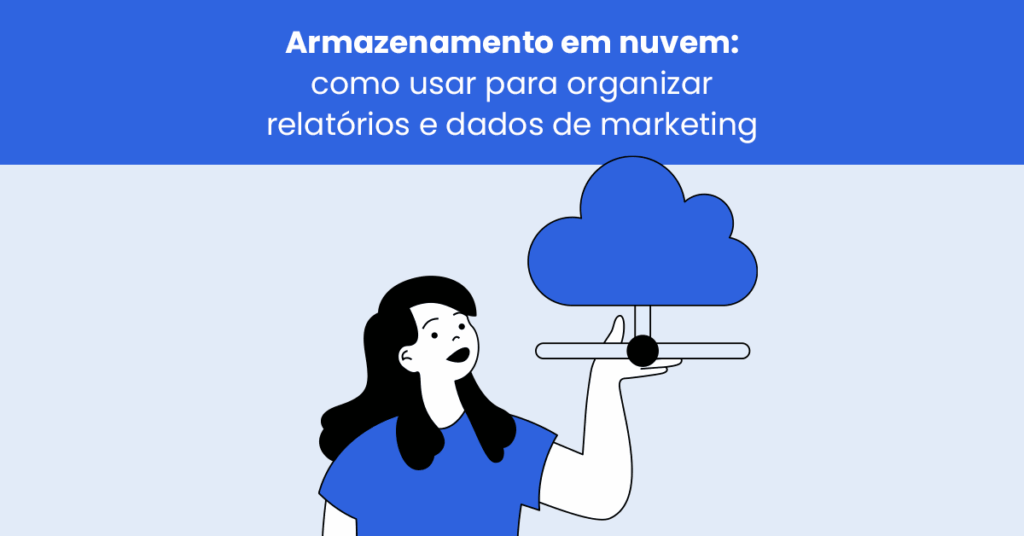 Armazenamento em nuvem: como usar para organizar relatórios e dados de marketing