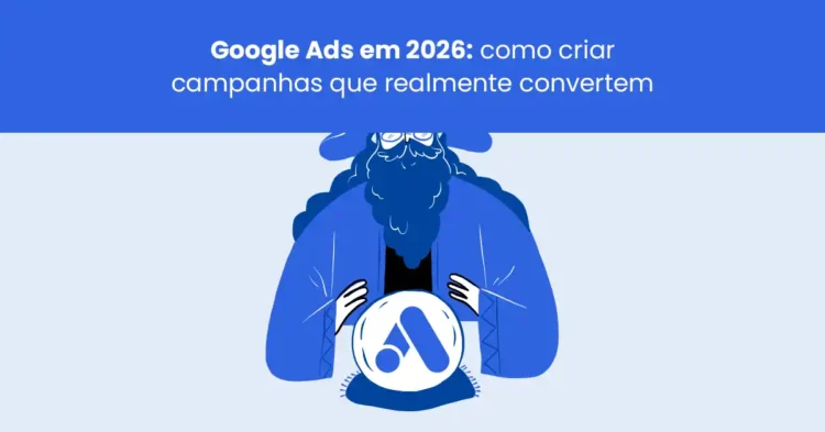 Google Ads em 2026: como criar campanhas que realmente convertem