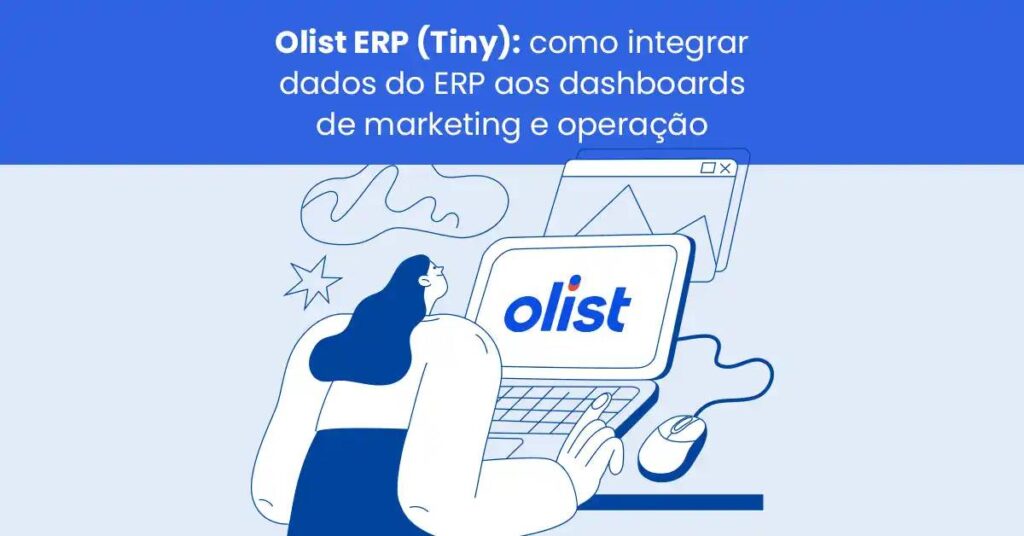 Olist ERP (Tiny): como integrar dados do ERP aos dashboards de marketing e operação