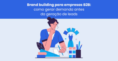 Brand Building para empresas B2B: como gerar demanda antes da geração de leads