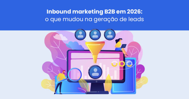 Inbound marketing B2B em 2026: o que mudou na geração de leads