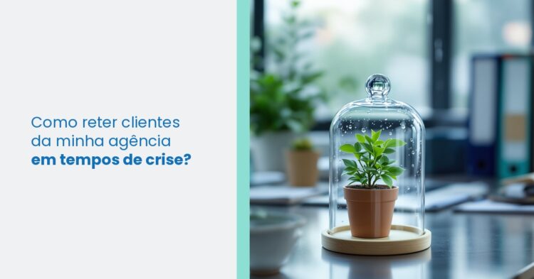 Como reter clientes da minha agência em tempos de crise?
